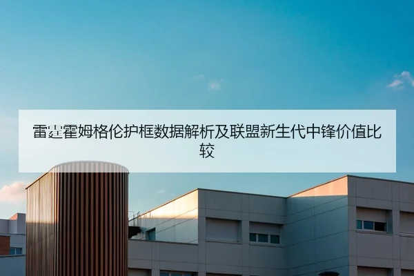 雷霆霍姆格伦护框数据解析及联盟新生代中锋价值比较