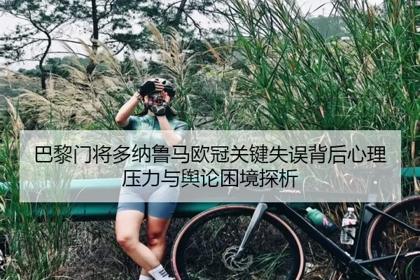 巴黎门将多纳鲁马欧冠关键失误背后心理压力与舆论困境探析